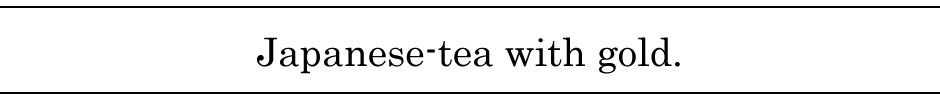 Japanese-tea with gold.